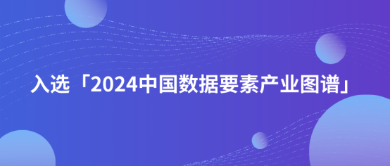 「2024中国数据要素产业图谱1.0版」重磅发布，星欧注册科技凭借高质量数据采集服务入选！